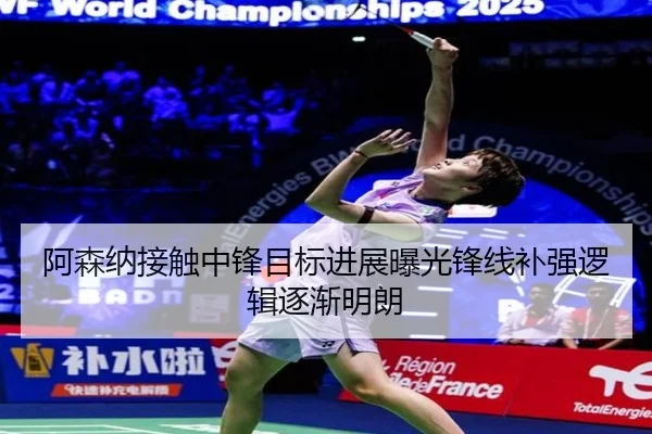 阿森纳接触中锋目标进展曝光锋线补强逻辑逐渐明朗
